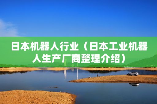 日本机器人行业（日本工业机器人生产厂商整理介绍）