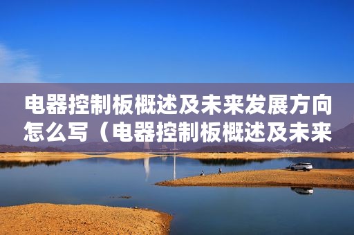 电器控制板概述及未来发展方向怎么写（电器控制板概述及未来发展方向）