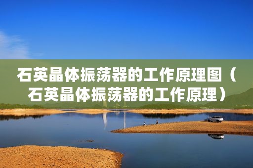 石英晶体振荡器的工作原理图（石英晶体振荡器的工作原理）