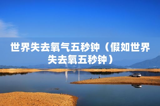 世界失去氧气五秒钟（假如世界失去氧五秒钟）