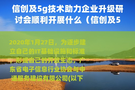 信创及5g技术助力企业升级研讨会顺利开展什么（信创及5G技术助力企业升级研讨会顺利开展）