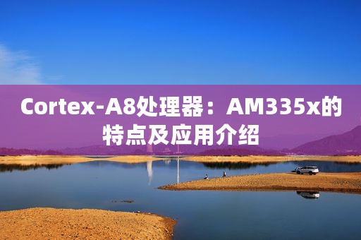 Cortex-A8处理器：AM335x的特点及应用介绍