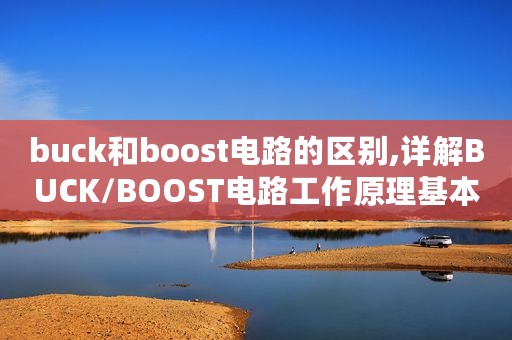 buck和boost电路的区别,详解BUCK/BOOST电路工作原理基本关系式