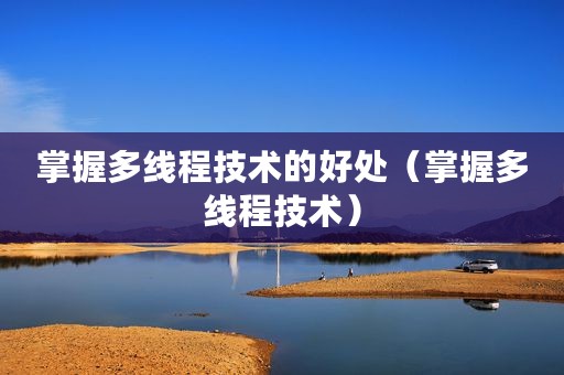 掌握多线程技术的好处（掌握多线程技术）