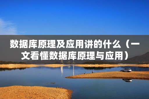 数据库原理及应用讲的什么（一文看懂数据库原理与应用）