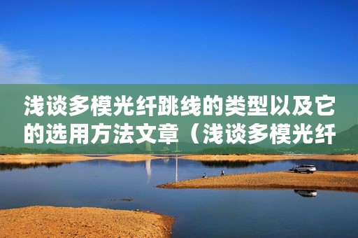 浅谈多模光纤跳线的类型以及它的选用方法文章（浅谈多模光纤跳线的类型以及它的选用方法）