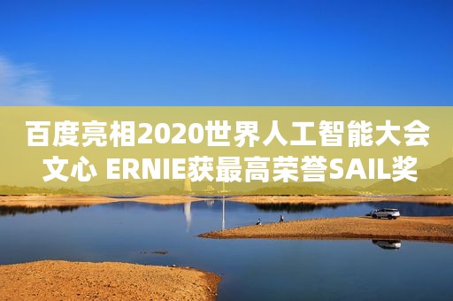 百度亮相2020世界人工智能大会 文心 ERNIE获最高荣誉SAIL奖