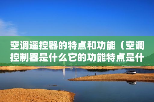 空调遥控器的特点和功能（空调控制器是什么它的功能特点是什么）