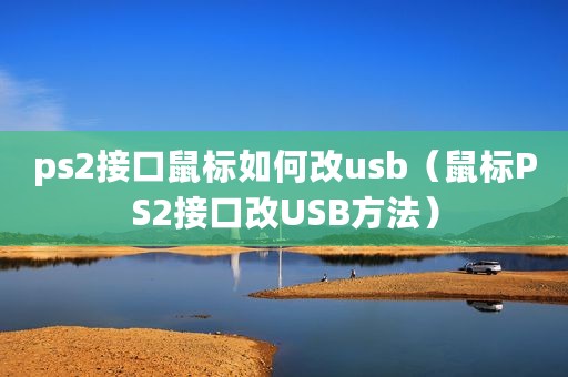 ps2接口鼠标如何改usb（鼠标PS2接口改USB方法）