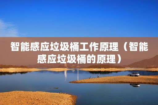智能感应垃圾桶工作原理（智能感应垃圾桶的原理）