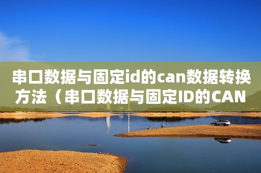串口数据与固定id的can数据转换方法（串口数据与固定ID的CAN数据转换）