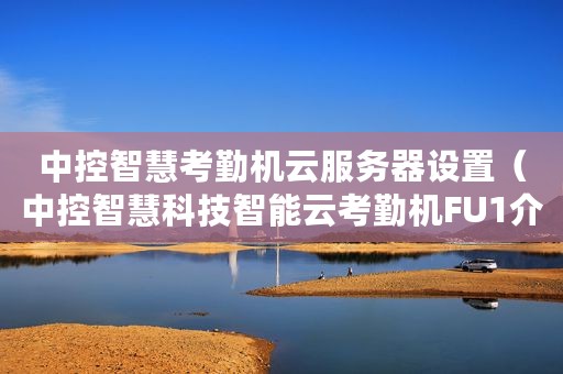 中控智慧考勤机云服务器设置（中控智慧科技智能云考勤机FU1介绍）
