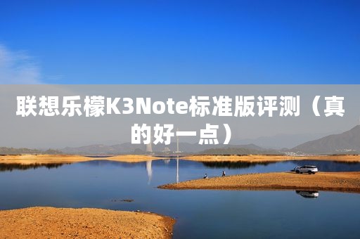 联想乐檬K3Note标准版评测（真的好一点）