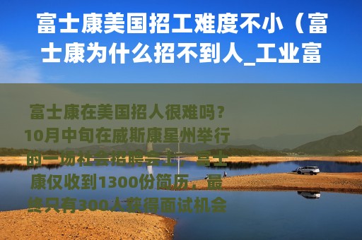 富士康美国招工难度不小（富士康为什么招不到人_工业富联为什么缩水）