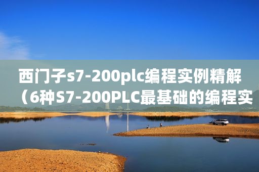 西门子s7-200plc编程实例精解（6种S7-200PLC最基础的编程实例图）