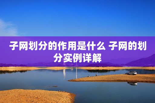 子网划分的作用是什么 子网的划分实例详解