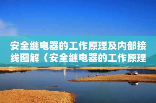 安全继电器的工作原理及内部接线图解（安全继电器的工作原理及内部接线图）