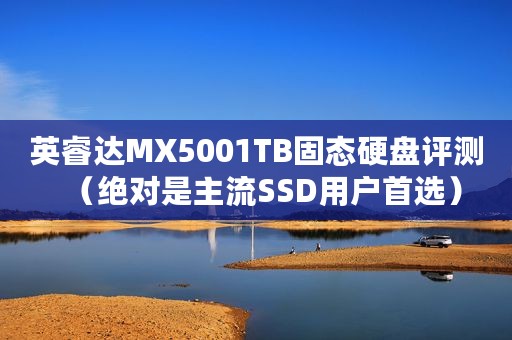 英睿达MX5001TB固态硬盘评测（绝对是主流SSD用户首选）