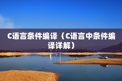 C语言条件编译（C语言中条件编译详解）