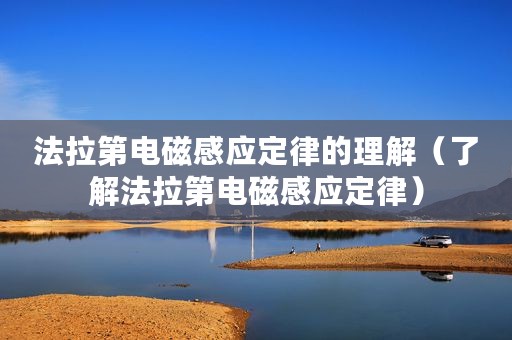法拉第电磁感应定律的理解（了解法拉第电磁感应定律）