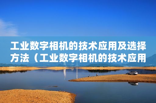 工业数字相机的技术应用及选择方法（工业数字相机的技术应用及选择）
