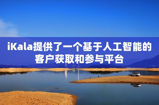 iKala提供了一个基于人工智能的客户获取和参与平台