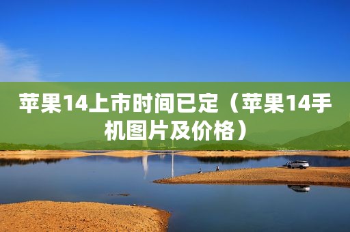 苹果14上市时间已定（苹果14手机图片及价格）