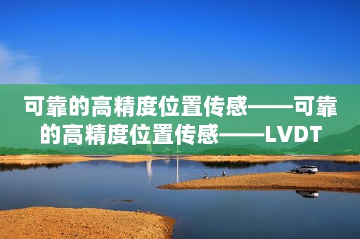可靠的高精度位置传感——可靠的高精度位置传感——LVDT