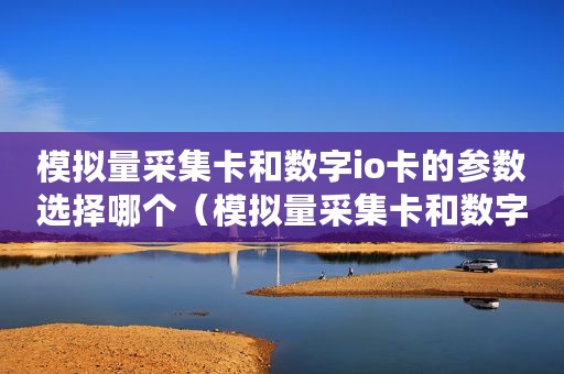 模拟量采集卡和数字io卡的参数选择哪个（模拟量采集卡和数字IO卡的参数选择）