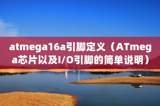 atmega16a引脚定义（ATmega芯片以及I/O引脚的简单说明）