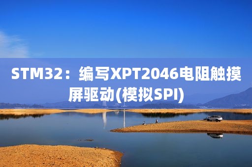 STM32：编写XPT2046电阻触摸屏驱动(模拟SPI)