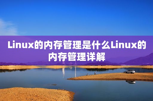 Linux的内存管理是什么Linux的内存管理详解