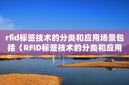 rfid标签技术的分类和应用场景包括（RFID标签技术的分类和应用场景）