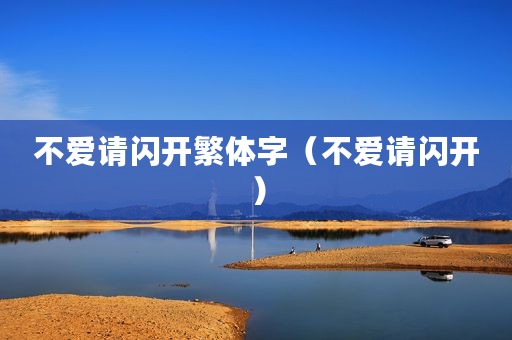 不爱请闪开繁体字（不爱请闪开）