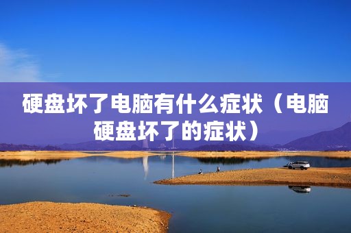 硬盘坏了电脑有什么症状（电脑硬盘坏了的症状）