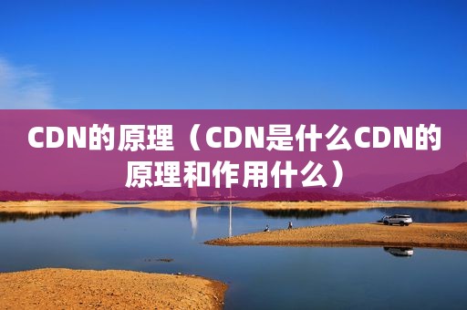 CDN的原理（CDN是什么CDN的原理和作用什么）