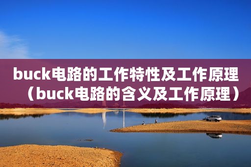 buck电路的工作特性及工作原理（buck电路的含义及工作原理）
