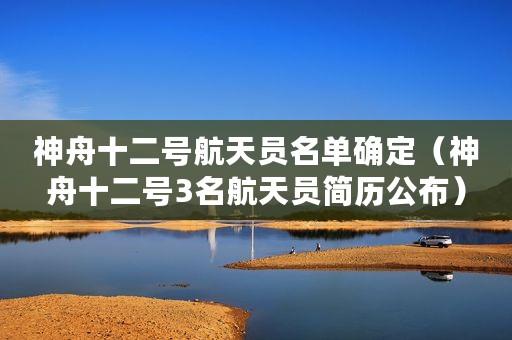 神舟十二号航天员名单确定（神舟十二号3名航天员简历公布）