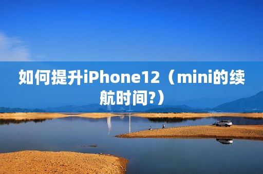 如何提升iPhone12（mini的续航时间?）