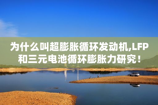 为什么叫超膨胀循环发动机,LFP和三元电池循环膨胀力研究！