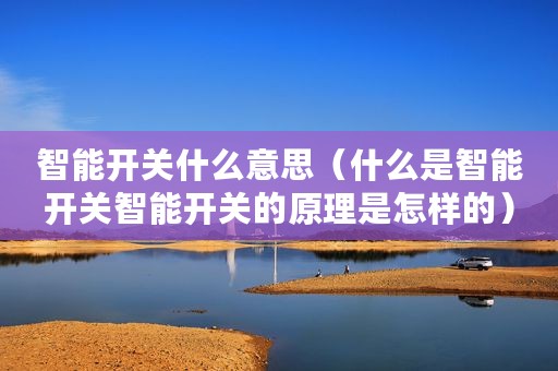 智能开关什么意思（什么是智能开关智能开关的原理是怎样的）