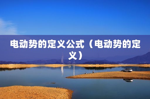 电动势的定义公式（电动势的定义）