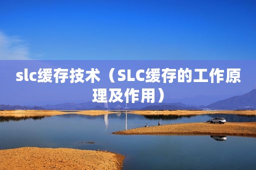 slc缓存技术（SLC缓存的工作原理及作用）