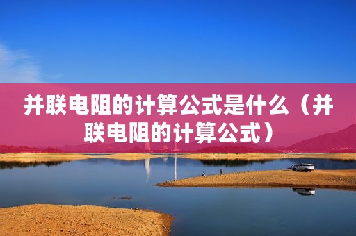 并联电阻的计算公式是什么（并联电阻的计算公式）