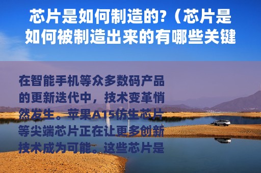 芯片是如何制造的?（芯片是如何被制造出来的有哪些关键步骤呢）