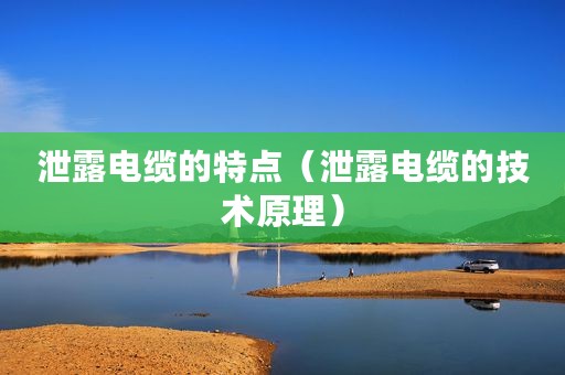 泄露电缆的特点（泄露电缆的技术原理）