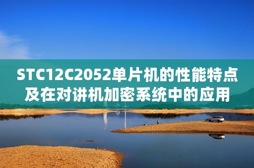 STC12C2052单片机的性能特点及在对讲机加密系统中的应用