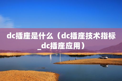 dc插座是什么（dc插座技术指标_dc插座应用）