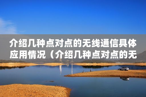 介绍几种点对点的无线通信具体应用情况（介绍几种点对点的无线通信具体应用）