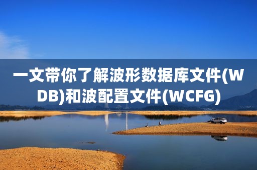 一文带你了解波形数据库文件(WDB)和波配置文件(WCFG)